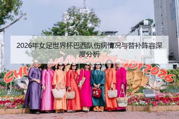 2026年女足世界杯巴西队伤病情况与替补阵容深度分析（Kaiyuan）
